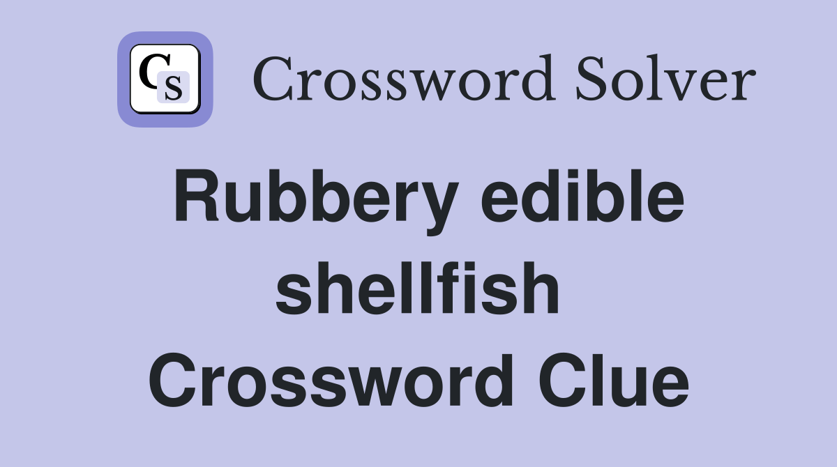 Rubbery edible shellfish Crossword Clue Answers Crossword Solver